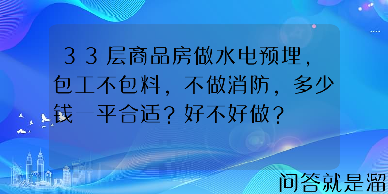 33层商品房做水电预埋，包工不包料，不做消防，多少钱一平合适？好不好做？