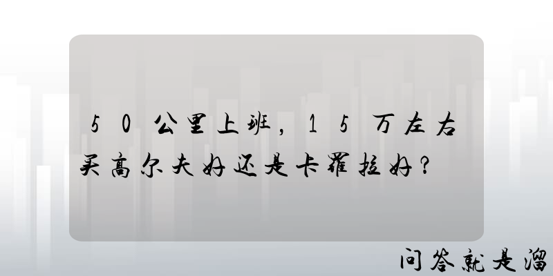 50公里上班，15万左右买高尔夫好还是卡罗拉好？