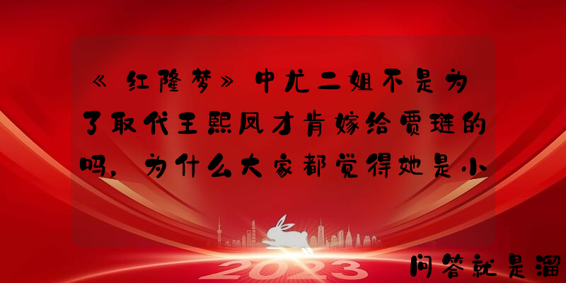 《红楼梦》中尤二姐不是为了取代王熙凤才肯嫁给贾琏的吗，为什么大家都觉得她是小白兔？