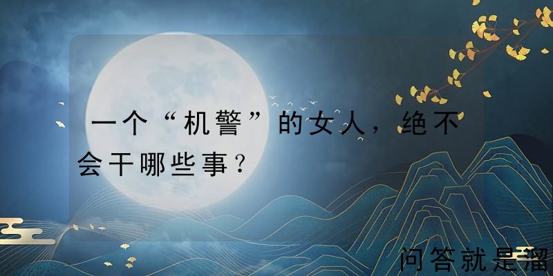 一个“机警”的女人，绝不会干哪些事？