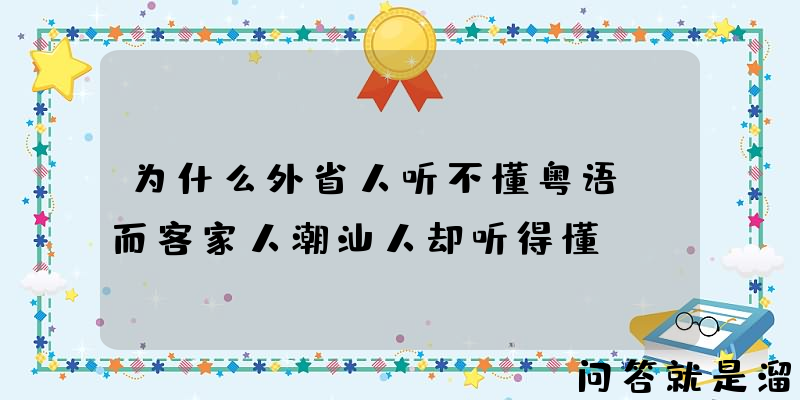 为什么外省人听不懂粤语，而客家人潮汕人却听得懂？