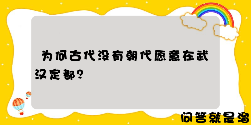 为何古代没有朝代愿意在武汉定都？