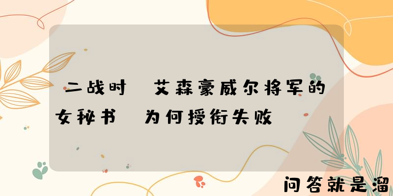 二战时，艾森豪威尔将军的女秘书，为何授衔失败？