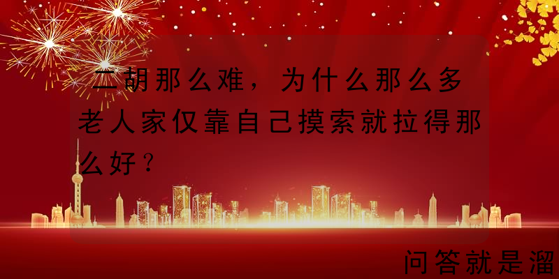 二胡那么难，为什么那么多老人家仅靠自己摸索就拉得那么好？