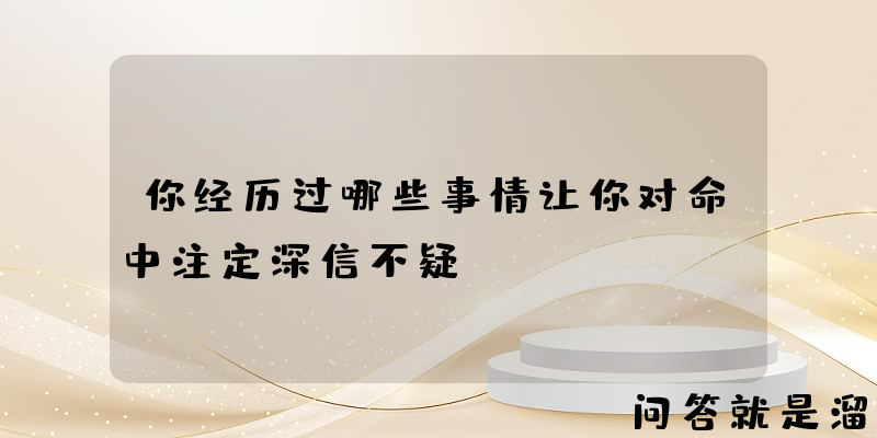 你经历过哪些事情让你对命中注定深信不疑？