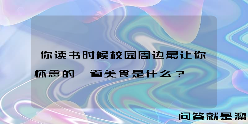 你读书时候校园周边最让你怀念的一道美食是什么？