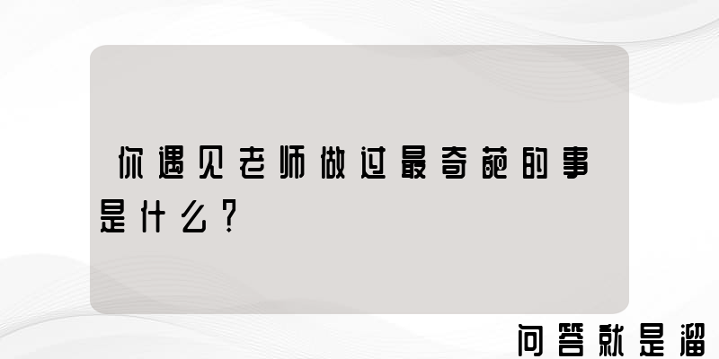 你遇见老师做过最奇葩的事是什么？