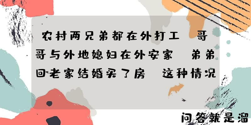 农村两兄弟都在外打工，哥哥与外地媳妇在外安家，弟弟回老家结婚买了房，这种情况下哥哥还有家回吗？