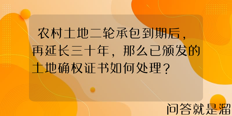 农村土地二轮承包到期后，再延长三十年，那么已颁发的土地确权证书如何处理？