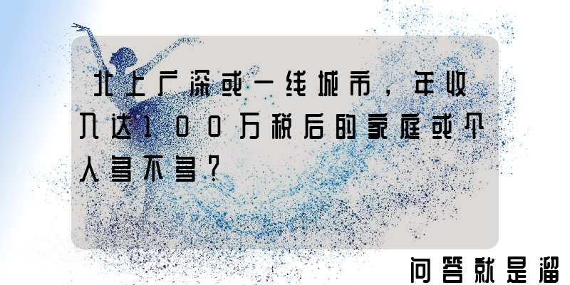 北上广深或一线城市，年收入达100万税后的家庭或个人多不多？