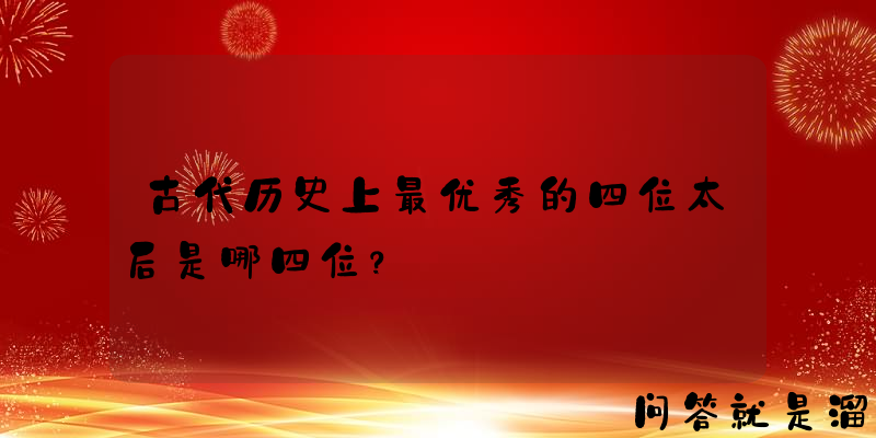 古代历史上最优秀的四位太后是哪四位？