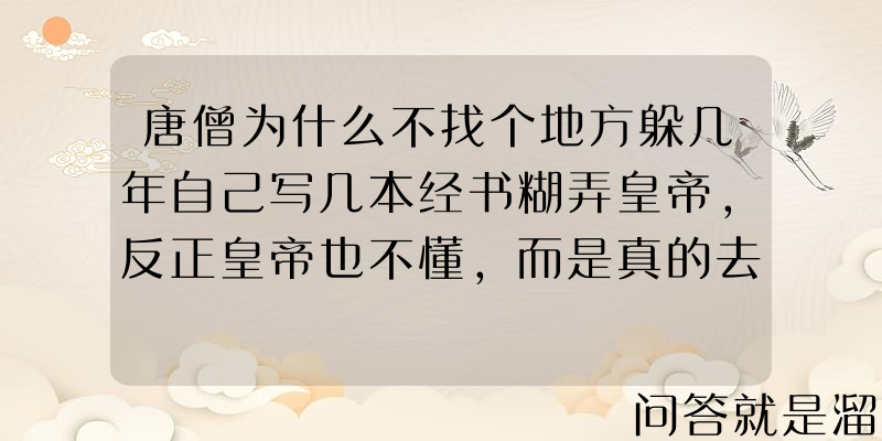 唐僧为什么不找个地方躲几年自己写几本经书糊弄皇帝，反正皇帝也不懂，而是真的去了？