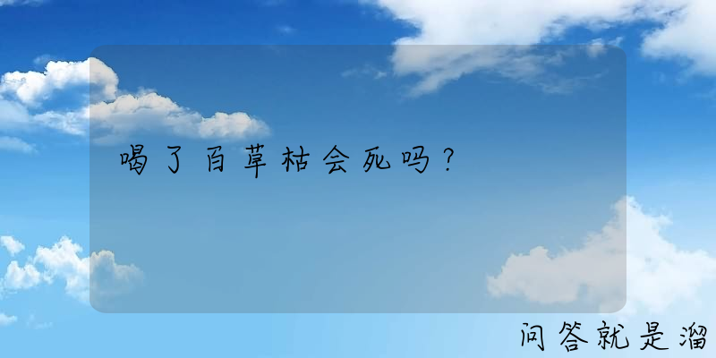 喝了百草枯会死吗？