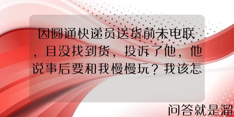 因圆通快递员送货前未电联，且没找到货，投诉了他，他说事后要和我慢慢玩？我该怎么办？