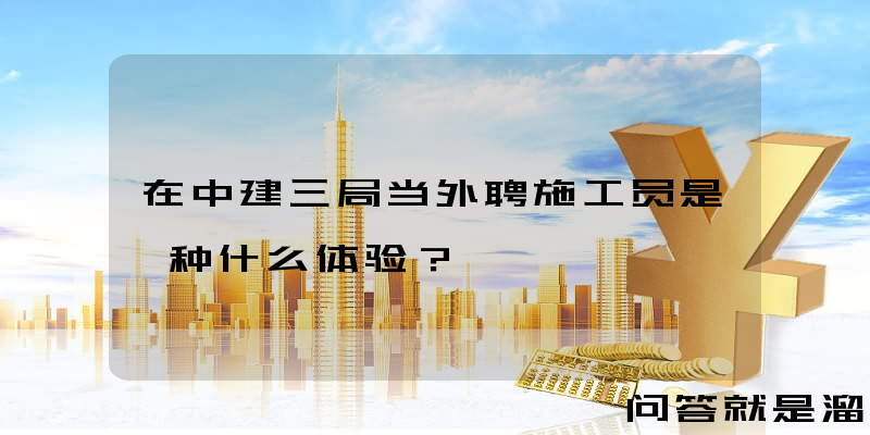 在中建三局当外聘施工员是一种什么体验？