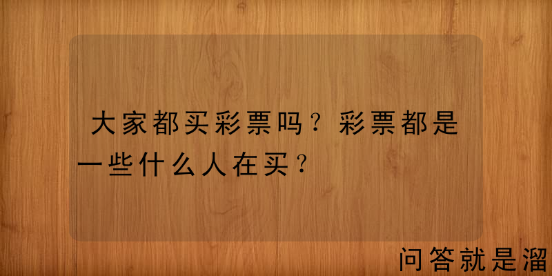 大家都买彩票吗？彩票都是一些什么人在买？