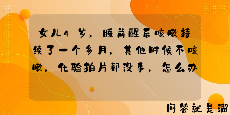 女儿4岁，睡前醒后咳嗽持续了一个多月，其他时候不咳嗽，化验拍片都没事，怎么办？