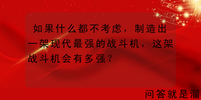 如果什么都不考虑，制造出一架现代最强的战斗机，这架战斗机会有多强？