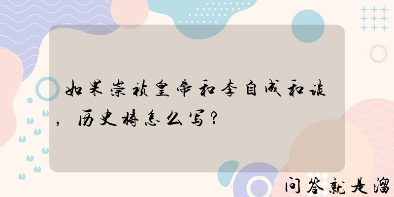 如果崇祯皇帝和李自成和谈，历史将怎么写？