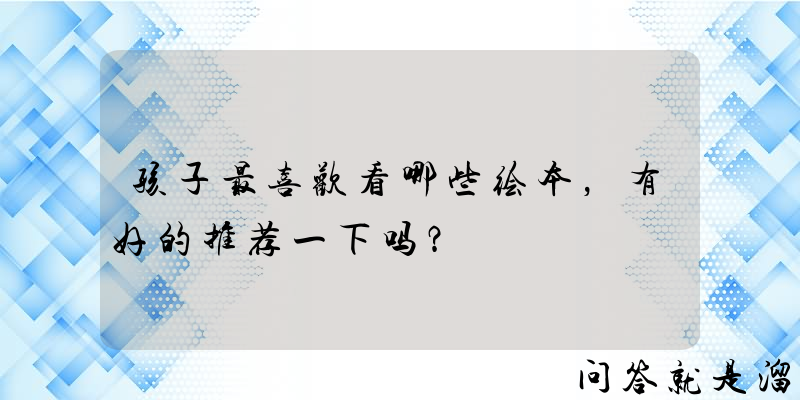 孩子最喜欢看哪些绘本，有好的推荐一下吗？