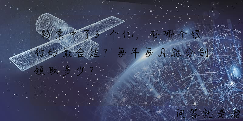 彩票中了3个亿，存哪个银行的最合适？每年每月能分别领取多少？