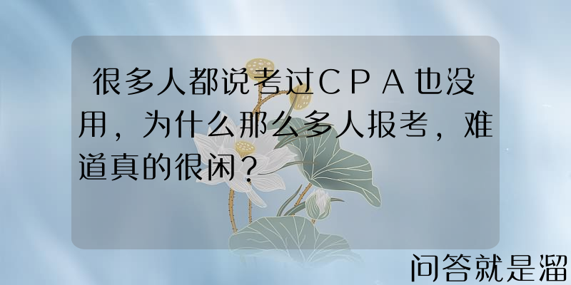 很多人都说考过CPA也没用，为什么那么多人报考，难道真的很闲？