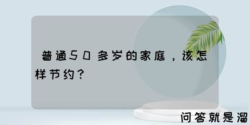 普通50多岁的家庭，该怎样节约？