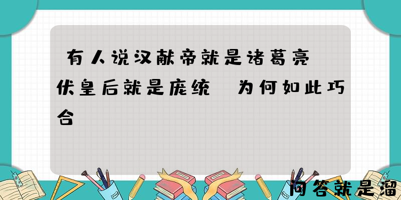 有人说汉献帝就是诸葛亮，伏皇后就是庞统，为何如此巧合？