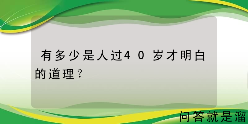 有多少是人过40岁才明白的道理？