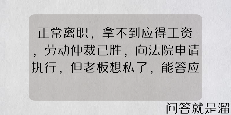 正常离职，拿不到应得工资，劳动仲裁已胜，向法院申请执行，但老板想私了，能答应吗？