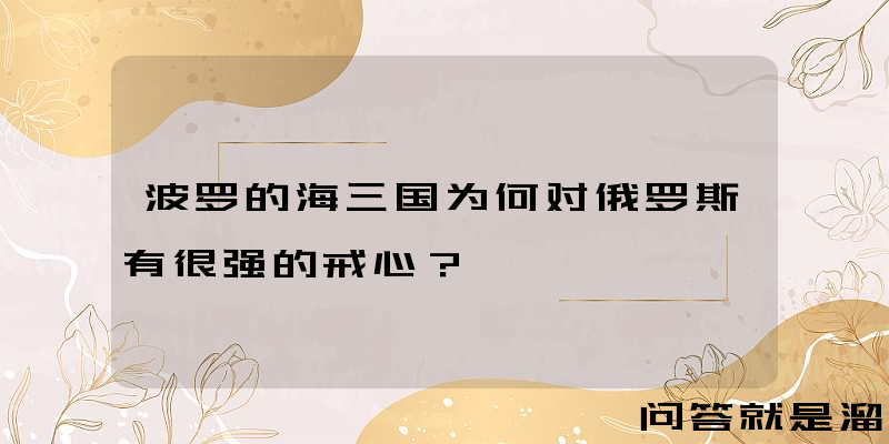 波罗的海三国为何对俄罗斯有很强的戒心？