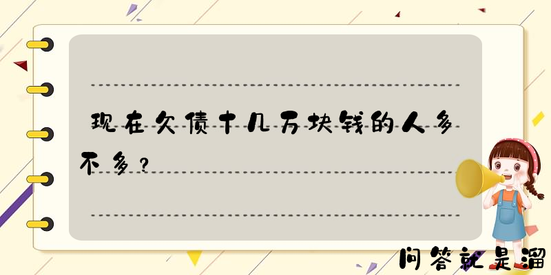 现在欠债十几万块钱的人多不多？