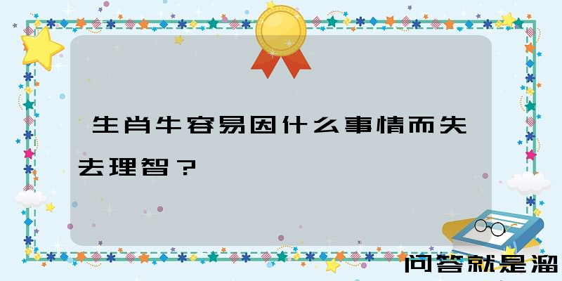 生肖牛容易因什么事情而失去理智？