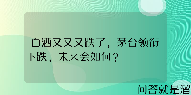 白酒又又又跌了，茅台领衔下跌，未来会如何？