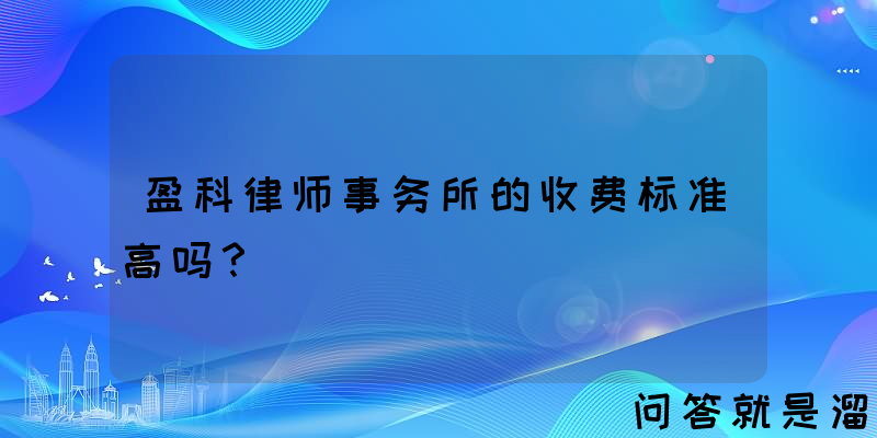 盈科律师事务所的收费标准高吗？