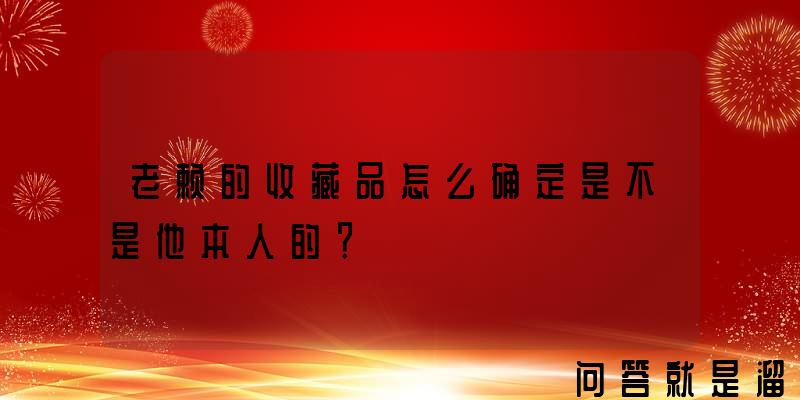 老赖的收藏品怎么确定是不是他本人的？