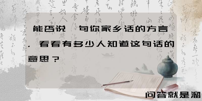 能否说一句你家乡话的方言，看看有多少人知道这句话的意思？