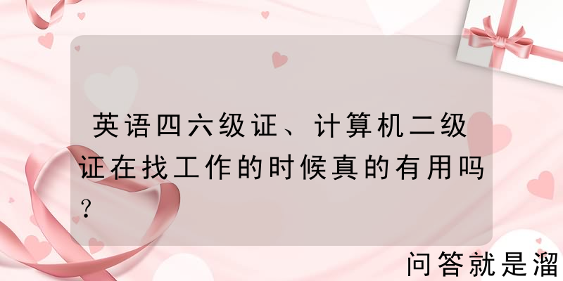 英语四六级证、计算机二级证在找工作的时候真的有用吗？