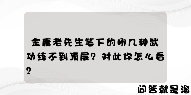 金庸老先生笔下的哪几种武功练不到顶层？对此你怎么看？