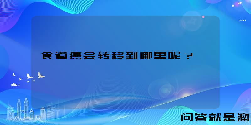 食道癌会转移到哪里呢？